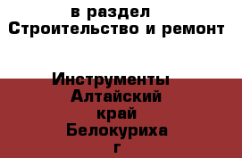  в раздел : Строительство и ремонт » Инструменты . Алтайский край,Белокуриха г.